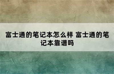 富士通的笔记本怎么样 富士通的笔记本靠谱吗